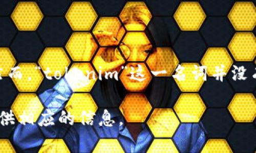 关于“tokenim密码”，从字面上分析，“tokenim”可能与“token”（令牌）有关，通常在区块链、加密货币或网络安全领域中使用。然而，“tokenim”这一名词并没有广泛认可的定义。如果你是指某个具体平台或应用程序相关的密码，建议你查看你所使用的具体服务的官方文档或支持渠道。

如果你的问题是关于更广泛的主题，例如如何管理密码、密码安全的最佳实践或相关的区块链知识等，请告诉我，我可以为你提供相应的信息。