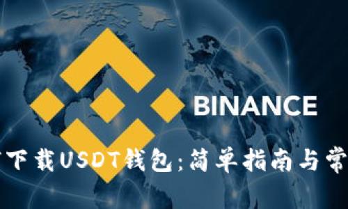 ### 如何下载USDT钱包：简单指南与常见问题解答