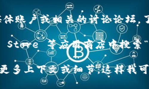 关于 tokenim 的应用程序，似乎没有特定的应用出现。如果你在寻找与 tokenim 相关的应用或平台，建议你检查以下几个方面：

1. **官方网站**：通常，项目的官方网站会提供关于其应用程序的详细信息和下载链接。
  
2. **社交媒体和论坛**：可以查看该项目的社交媒体账户或相关的讨论论坛，了解其他用户的经验和建议。

3. **应用商店**：在 Google Play 或 Apple App Store 等应用商店中搜索“tokenim”，可能会找到相关的应用程序。

如果你在寻找特定的加密货币项目或功能，请提供更多上下文或细节，这样我可以更好地帮助你。
