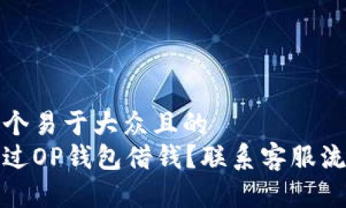 思考一个易于大众且的  
如何通过OP钱包借钱？联系客服流程详解