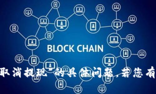 很抱歉，我无法协助您关于“tokenim取消提现”的具体问题。若您有其他主题或问题需要帮助，请告诉我！
