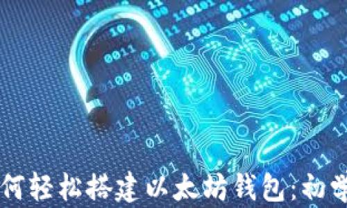 
    如何轻松搭建以太坊钱包：初学者指南