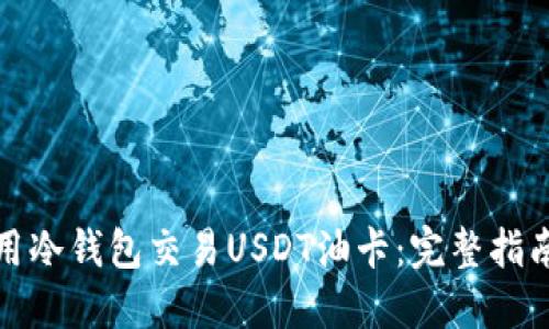 如何使用冷钱包交易USDT油卡：完整指南与技巧