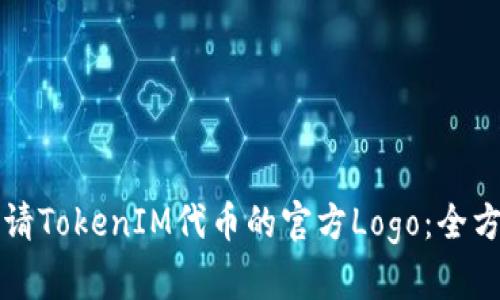 如何申请TokenIM代币的官方Logo：全方位指南