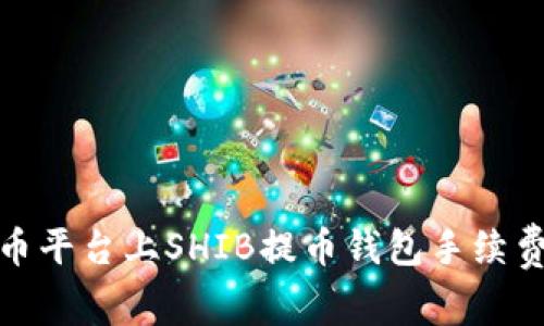 如何降低火币平台上SHIB提币钱包手续费的有效策略