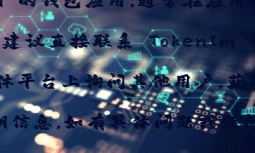 要查看 TokenIm 的公钥，您可以按照以下步骤进行：

1. **访问 TokenIm 官方网站**：首先，您需要前往 TokenIm 的官方网站以获取最新的信息。

2. **查看文档或帮助中心**：在网站上，通常会有一个“文档”或“帮助中心”的链接。点击此链接，您可以找到有关公钥的信息。

3. **使用钱包应用**：如果您正在使用 TokenIm 的钱包应用，通常在应用的设置或安全选项中也可以找到公钥的显示选项。

4. **与支持团队联系**：如果您找不到相关信息，建议直接联系 TokenIm 的支持团队，他们可以提供相关指引。

5. **社区资源**：您也可以在相关论坛或社交媒体平台上询问其他用户，获取关于如何查看公钥的建议和指导。

通过上述步骤，您应该能够找到 TokenIm 的公钥信息。如有具体问题或疑问，也欢迎随时询问！