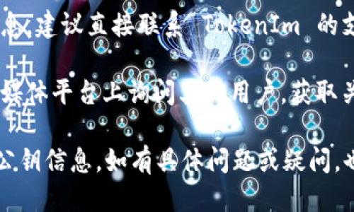 要查看 TokenIm 的公钥，您可以按照以下步骤进行：

1. **访问 TokenIm 官方网站**：首先，您需要前往 TokenIm 的官方网站以获取最新的信息。

2. **查看文档或帮助中心**：在网站上，通常会有一个“文档”或“帮助中心”的链接。点击此链接，您可以找到有关公钥的信息。

3. **使用钱包应用**：如果您正在使用 TokenIm 的钱包应用，通常在应用的设置或安全选项中也可以找到公钥的显示选项。

4. **与支持团队联系**：如果您找不到相关信息，建议直接联系 TokenIm 的支持团队，他们可以提供相关指引。

5. **社区资源**：您也可以在相关论坛或社交媒体平台上询问其他用户，获取关于如何查看公钥的建议和指导。

通过上述步骤，您应该能够找到 TokenIm 的公钥信息。如有具体问题或疑问，也欢迎随时询问！