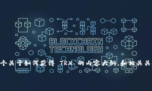 从提问可以看出，你对“tokenim 钱包”和“TRX”感兴趣。下面是一个关于如何获得 TRX 的内容大纲，和相关关键词。这个内容可以帮助大众如何利用 tokenim 钱包获得 TRX。

如何通过 Tokenim 钱包获得 TRX：完整指南