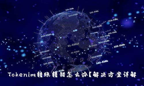 Tokenim转账转错怎么办？解决方案详解