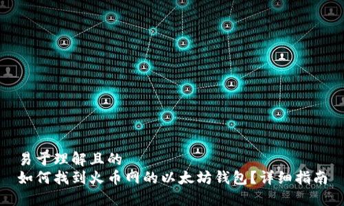 易于理解且的
如何找到火币网的以太坊钱包？详细指南