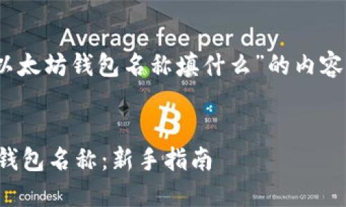 好的，以下是为“以太坊钱包名称填什么”的内容结构与相关信息。


如何选择以太坊钱包名称：新手指南