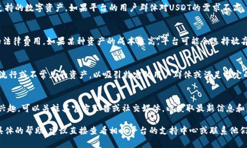 看起来你提到的“tokenim”可能是一个区块链或加密货币相关的平台，而USDT（Tether）是一种广泛使用的稳定币。假设你在询问为什么在某个特定平台或交易所中没有USDT，这可能有几个原因。以下是可能的解释和考量：

1. 平台政策和支持的资产
许多加密货币交易平台会根据自己的政策和市场需求选择支持的加密资产。USDT是一种非常流行的稳定币，但并不是所有平台都会支持它。有些平台可能选择支持其他稳定币，如USDC或DAI，或者专注于特定区域或类型的资产。

2. 监管问题
一些地区的监管政策可能影响某些加密资产的可用性。如果平台在某个国家或地区运作，可能因为当地法律法规的原因而不支持USDT等特定币种。这种情况下，平台通常会遵循合规要求，选择符合监管要求的数字资产。

3. 技术整合和流动性
将USDT整合到一个平台中可能需要额外的技术开发和维护工作。平台可能会优先考虑流动性更高或更易于整合的其他资产。如果USDT的流动性在该平台上不符合预期，平台可能会选择不引入该资产。

4. 用户需求与市场趋势
由于市场变化和用户需求的波动，有时候平台可能会根据用户的偏好和趋势调整其支持的数字资产。如果平台的用户群体对USDT的需求不高，管理团队可能会决定不将其纳入平台支持的资产范围内。

5. 费用和成本考虑
在引入一种新资产之前，平台会考虑相关的成本，包括交易费用、储存费用以及潜在的法律费用。如果某种资产的成本过高，平台可能会选择放弃。

6. 竞争策略
不同的平台可能会采用不同的策略来区分自身。在一些情况下，平台可能有意选择不流行或不常见的资产，以吸引特定的用户群体或满足特定的市场需求。

7. 未来计划
有些平台可能会在未来考虑引入USDT或其他稳定币。如果你对该平台的资产支持有兴趣，可以关注其官方公告或社交媒体，以获取最新信息和更新。

以上是关于“tokenim”中没有USDT的潜在原因的总结。如果你需要进一步的信息或具体的帮助，建议直接查看相关平台的支持中心或联系他们的客服以获得更多信息。