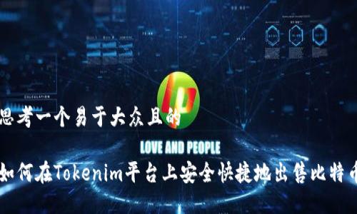 思考一个易于大众且的

如何在Tokenim平台上安全快捷地出售比特币