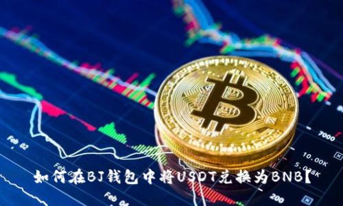 如何在BJ钱包中将USDT兑换为BNB？