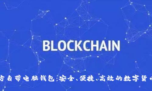 比特币官方自带电脑钱包：安全、便捷、高效的数字货币存储方案