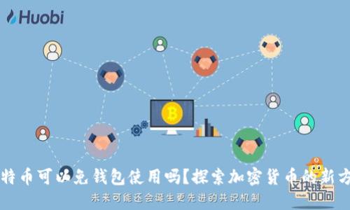 比特币可以免钱包使用吗？探索加密货币的新方式