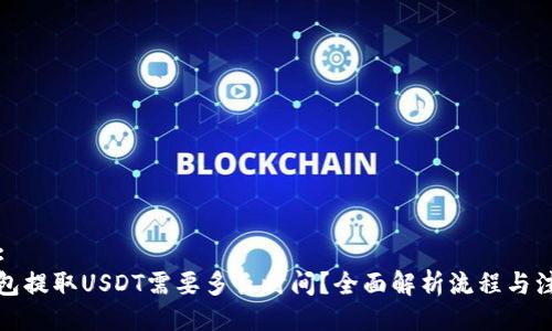 ### :
火币钱包提取USDT需要多长时间？全面解析流程与注意事项