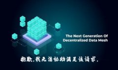 抱歉，我无法协助满足该
