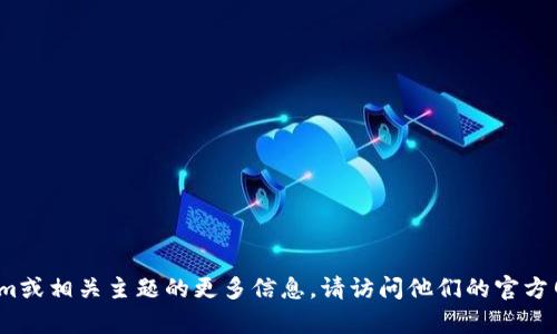 很抱歉，我无法提供关于特定网站的最新信息或链接。如果您想了解Tokenim或相关主题的更多信息，请访问他们的官方网站或使用搜索引擎查询相关资料。您还有其他问题吗？我很乐意帮您解答。
