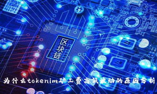 为什么tokenim矿工费高低波动的原因分析