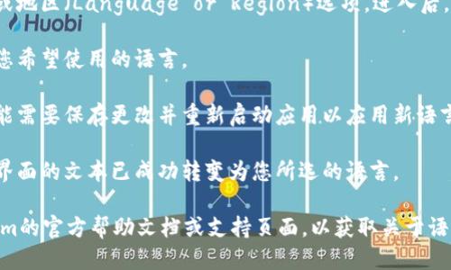 要将tokenim更改为其他语言，您可以按照以下一般步骤进行：

1. **打开tokenim应用**：首先，确保您已经启动了tokenim应用。

2. **访问设置菜单**：在应用界面中，找到设置或配置菜单。这通常可以在主屏幕上找到，可能显示为一个齿轮图标或带有“设置”字样的选项。

3. **选择语言选项**：在设置菜单中，查找语言或地区（Language or Region）选项。进入后，您会看到可用的语言列表。

4. **选择目标语言**：从可用语言列表中，选择您希望使用的语言。

5. **保存并重新启动**：更改语言设置后，您可能需要保存更改并重新启动应用以应用新语言设置。

6. **检查语言正确性**：重新启动后，确保应用界面的文本已成功转变为您所选的语言。

如果在具体操作时遇到困难，建议您查阅tokenim的官方帮助文档或支持页面，以获取关于语言更改的具体说明。