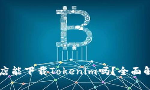 ### 苹果商店能下载Tokenim吗？全面解析与使用指南