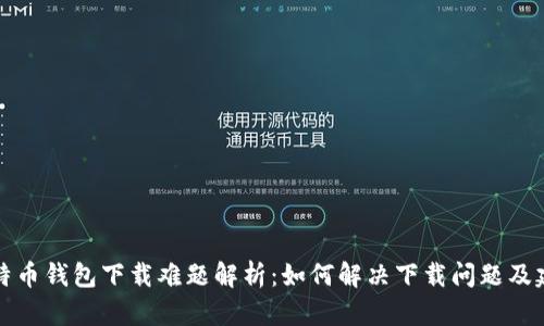 比特币钱包下载难题解析：如何解决下载问题及建议