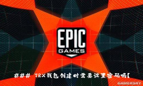 ### TRX钱包创建时需要设置密码吗？
