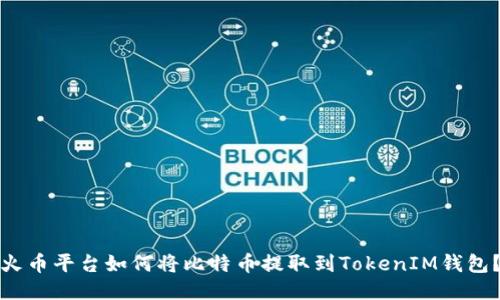 火币平台如何将比特币提取到TokenIM钱包？