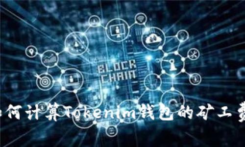 如何计算Tokenim钱包的矿工费？