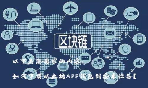 以下是您要求的内容：

如何下载以太坊APP钱包到安卓设备？