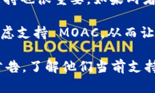 关于“tokenim是否支持moac”的问题，我可以提供一些背景信息和可能的解答。

**Tokenim与MOAC的关系**

Tokenim 是一个用于创建和管理数字资产的智能合约平台，而 MOAC（Multi-blockchain On-Chain）是一种多链平台，旨在解决传统区块链中的可扩展性和互操作性问题。

1. **Tokenim支持的区块链：** 首先，我们需要确认 Tokenim 是否原生支持 MOAC。这涉及到查看 Tokenim 的官方文档或支持的区块链列表。

2. **资产创建与管理：** 如果 Tokenim 最终支持 MOAC，用户能够在 MOAC 网络上创建和管理自己的数字资产，这对于 MOAC 的生态系统来说是一个利好消息。

3. **社区与开发者支持：** Tokenim 和 MOAC 的社区与开发者的互相支持也很重要。如果两者之间有合作或者互相赋能的计划，那么支持的可能性会增加。

4. **市场需求与适配度：** 如果有足够大的市场需求，Tokenim 可能会考虑支持 MOAC，从而让用户在这个平台上进行更多的操作。

为了得到更确切的信息，建议直接访问 Tokenim 的官方网站或查看官方公告，了解他们当前支持哪些区块链及未来的技术路线图。
