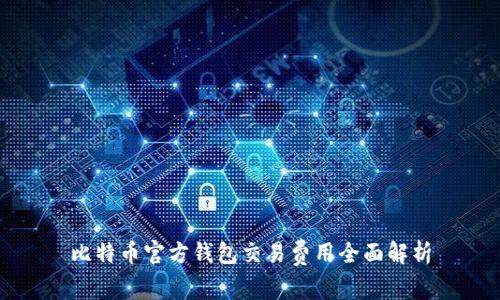 比特币官方钱包交易费用全面解析