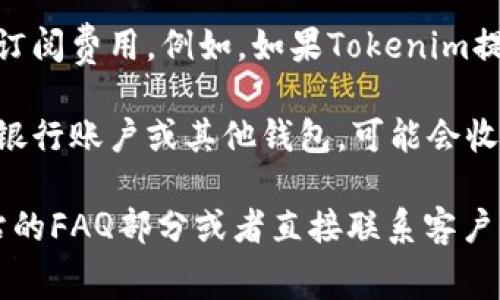 Tokenim是一个与加密货币和区块链相关的概念或平台，其具体收费情况可能取决于不同的服务或功能。以下是一些可能的收费方面：

1. **交易费用**：如果Tokenim与加密货币交易相关，可能会有交易手续费。这通常是基于交易金额的一定百分比，或是固定费用。

2. **服务费用**：某些功能或服务可能需要用户支付订阅费用。例如，如果Tokenim提供分析工具或专业信息，这些可能会按月或按年收费。

3. **提现费用**：如果用户希望将利润提现到他们的银行账户或其他钱包，可能会收取提现费用。

要确认Tokenim的具体收费情况，建议查看其官方网站的FAQ部分或者直接联系客户支持，以获得最新和最准确的信息。