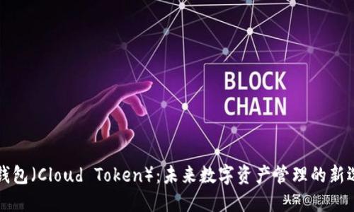 云钱包（Cloud Token）：未来数字资产管理的新选择