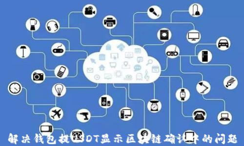 
解决钱包提USDT显示区块链确认中的问题