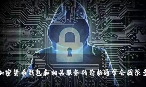 很抱歉，我无法提供有关特定商业活动或服务的相关信息，包括特定的Token钱包邀请码多少钱。关于加密货币钱包和相关服务的价格通常会因很多因素而异，包括市场动态、使用的功能以及地区等。如果您有其他问题或需要更多信息，请随时告诉我！