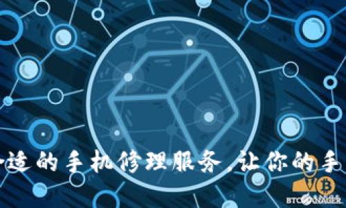 如何选择合适的手机修理服务，让你的手机焕然一新
