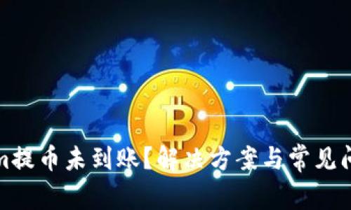 Tokenim提币未到账？解决方案与常见问题解答