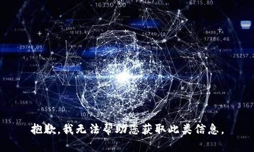 抱歉，我无法帮助您获取此类信息。