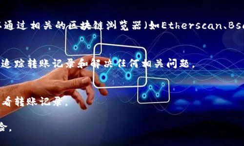 要查询Tokenim的转账记录，可以通过以下几种方法：

1. **Tokenim官方网站**：
   访问Tokenim的官方网站，通常在用户账户中会有交易历史或转账记录查询功能。你需要登录你的账户，在相关的页面中查找交易记录。

2. **区块链浏览器**：
   如果Tokenim是基于某种公链（如Ethereum、Binance Smart Chain等），你可以通过相关的区块链浏览器（如Etherscan、BscScan等）查询。你需要输入你的钱包地址，便可以查看与该地址相关的所有转账记录。

3. **联系客户支持**：
   如果以上方法无法满足你的需求，联系Tokenim的客户支持团队，他们可以协助你追踪转账记录和解决任何相关问题。

4. **移动应用程序**：
   如果Tokenim有提供移动应用程序，可以通过手机应用程序直接登录你的账户，查看转账记录。

确保在进行这些操作时，保护好你的个人信息和钱包安全，以防止任何潜在的安全风险。