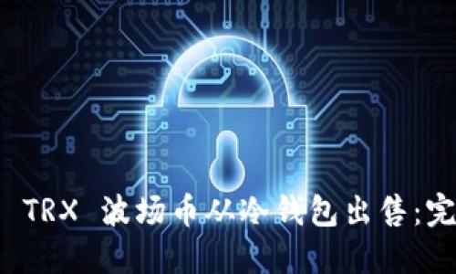 如何将 TRX 波场币从冷钱包出售：完整指南