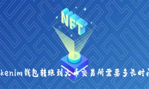 Tokenim钱包转账到火币交易所需要多长时间？