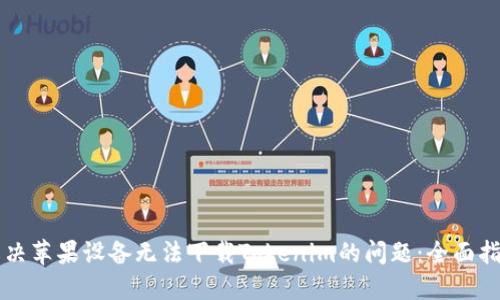 解决苹果设备无法下载Tokenim的问题：全面指南