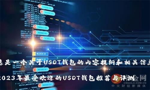 这是一个关于USDT钱包的内容提纲和相关信息

2023年最受欢迎的USDT钱包推荐与评测
