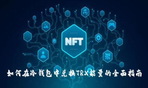 如何在冷钱包中兑换TRX能量的全面指南