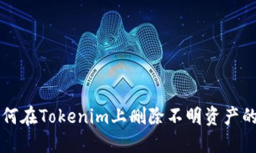 ### 如何在Tokenim上删除不明资产的详尽指南