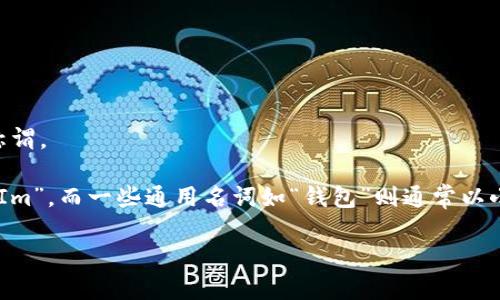 在进行相关讨论之前，关于“TokenIm钱包”的具体信息还需确认，因为该名称可能不广泛被人知晓，或在某些情况下会有不同的称谓。

但是，如果“TokenIm”是确实存在的一个数字货币钱包，那么通常在品牌名称和专有名词中，大写字母是非常常见的，例如“TokenIm”，而一些通用名词如“钱包”则通常以小写形式书写。所以如果您是想询问“TokenIm钱包”这个词是否需要大写，答案是“TokenIm”应当使用大写，而“钱包”则可以小写。

如果您还有其他具体问题或需要进一步的帮助，请随时告知！