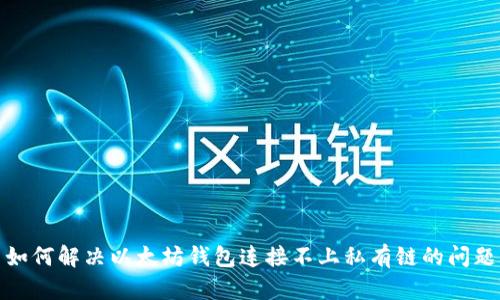 如何解决以太坊钱包连接不上私有链的问题