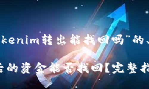 以下是关于“tokenim转出能找回吗”的、关键词及大纲：

Tokenim转出后的资金能否找回？完整指南